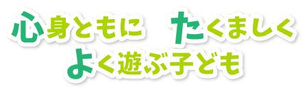心身ともに たくましく よく遊ぶ子ども